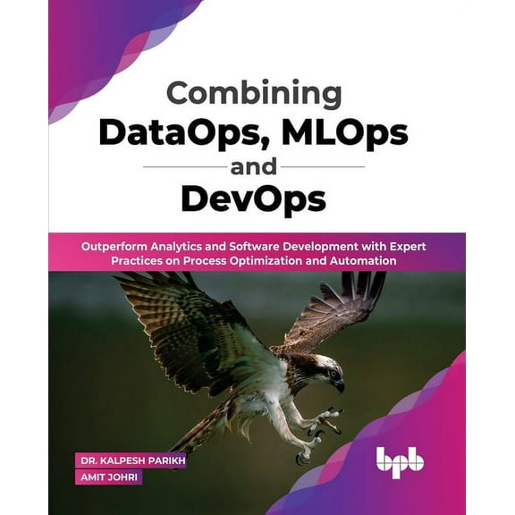 Combining Dataops, Mlops and Devops: Outperform Analytics and Software Development with Expert Practices on Process Optimization and Automation (Paperback)