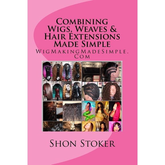 Combining Wigs, Weaves & Hair Extensions Made Simple (Paperback) by Shon Stoker