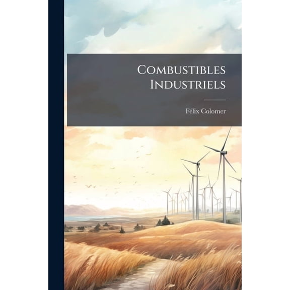 Combustibles Industriels : Houille, Ptrole, Lignite, Tourbe, Bois, Charbon De Bois, Agglomrs, Coke (Paperback)