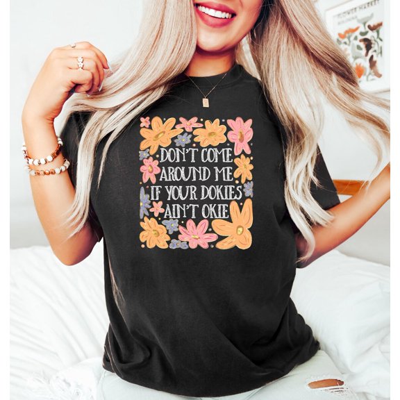 Don't Come Around Me If Your Dokies Ain't Okie Shirt,Girl Tee, Preppy T-Shirt,Trendy Woman ,Shirt With Saying,Boho Floral Crewneck Tshirt All Size S-5XL