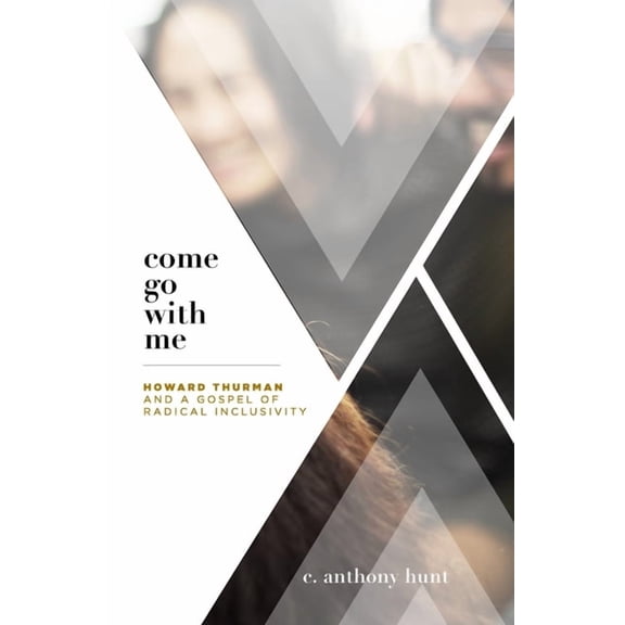 Come Go With Me: Howard Thurman and a Gospel of Radical Inclusivity (Paperback) by C Anthony Hunt