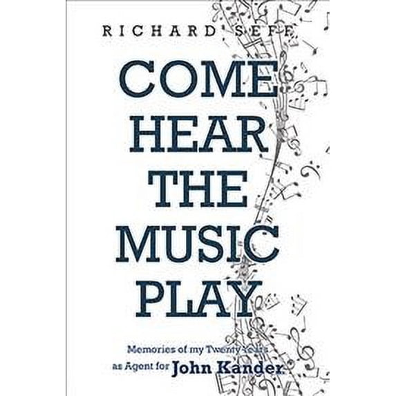 Come Hear the Music Play : Memories of My Twenty Years As Agent for John Kander
