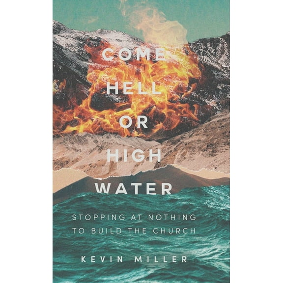 Come Hell or High Water: Stopping at Nothing to Build the Church (Hardcover) by Kevin Miller