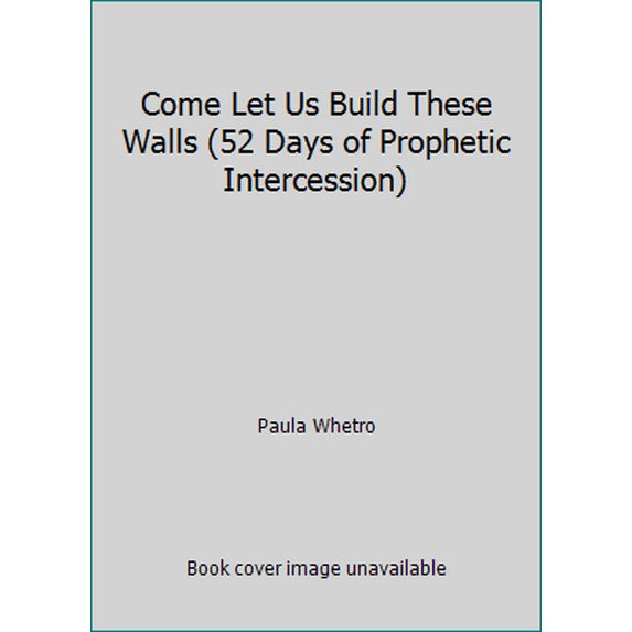Pre-Owned Come Let Us Build These Walls (52 Days of Prophetic Intercession) (Paperback) 0972713700 9780972713702