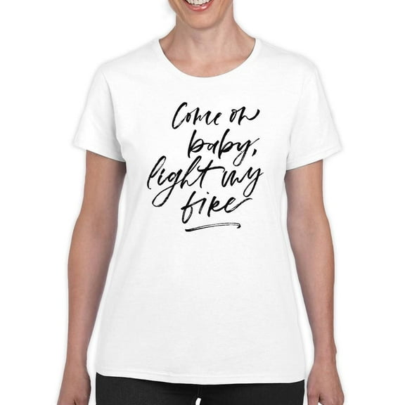 Come On Baby Light My Fire T-Shirt Women -Image by Shutterstock, Female 5X-Large