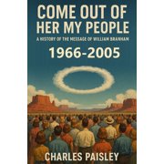 Come Out of Her My People Come Out Of Her My People Vol. II 1966-2005 A History of The Message of William Branham The Hearts of the Children, Book 2, Paperback
