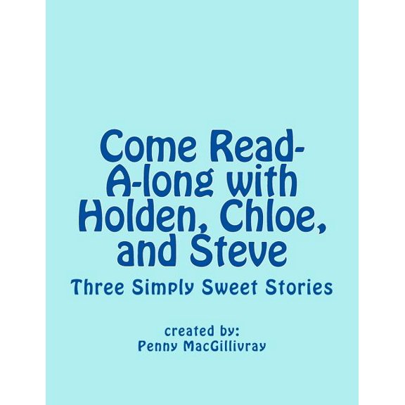 Come Read-A-long with Holden, Chloe, and Steve: Three Simply Sweet Stories Paperback 1546574530 9781546574538 Mrs. Penny Lee MacGillivray