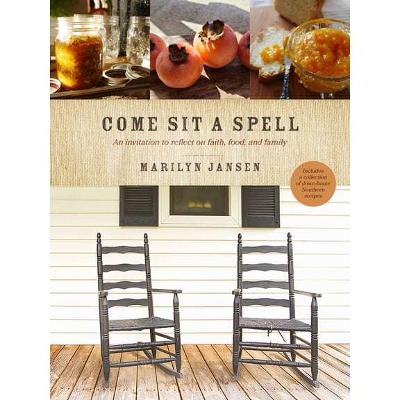 Come Sit a Spell: An Invitation to Reflect on Faith, Food, and Family, (Hardcover)
