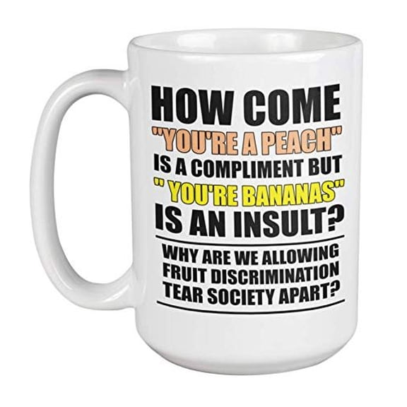 How Come"You're A Peach" Is A Compliment But"You're Bananas" Is An Insult? Cool Humorous Meme Quotes Coffee & Tea Gift Mug, Memes Cup, Collection Items, House Decor, Merch, And Products (15oz)