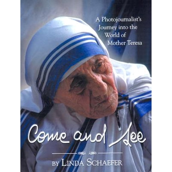 Come and See : A Photojournalist's Journey Into the World of Mother Teresa