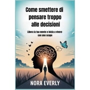Come smettere di pensare troppo alle decisioni Libera la tua mente e inizia a vivere con uno scopo, Paperback