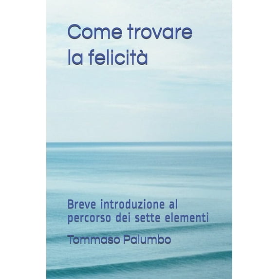 Come trovare la felicità: Breve introduzione al percorso dei sette elementi (Paperback)