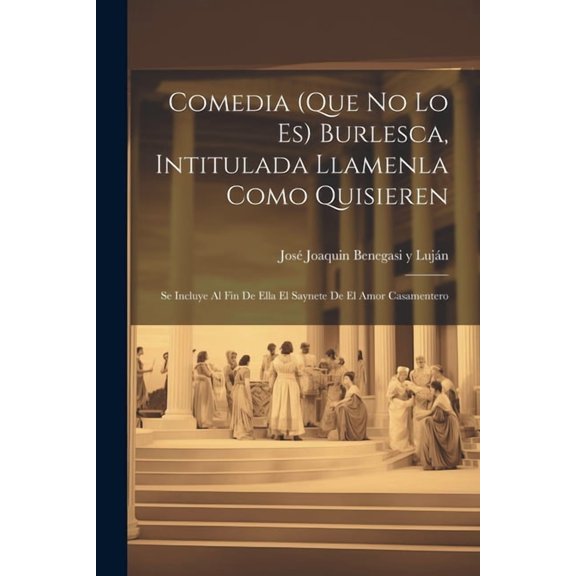 Comedia (que no lo es) burlesca, intitulada Llamenla como quisieren; se incluye al fin de ella el saynete de El amor casamentero (Paperback)