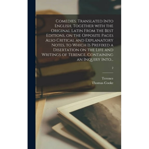 Comedies. Translated Into English, Together With the Original Latin From the Best Editions, on the Opposite Pages Also Critical and Explanatory Notes, to Which is Prefixed a Disertation on the Life an
