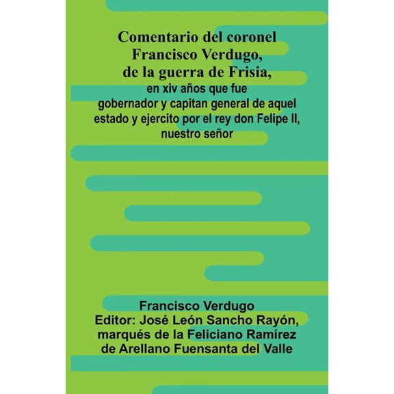 Comentario Del Coronel Francisco Verdugo, De La Guerra De Frisia; En Xiv A os Que Fue Gobernador Y Capitan General De Aq, (Paperback)