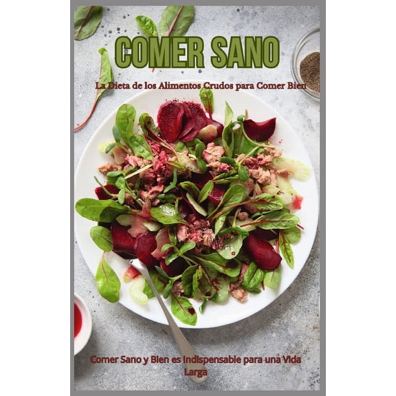 Comer Sano - La Dieta de los Alimentos Crudos para Comer Bien: Comer Sano y Bien es Indispensable para una Vida Larga (Paperback)