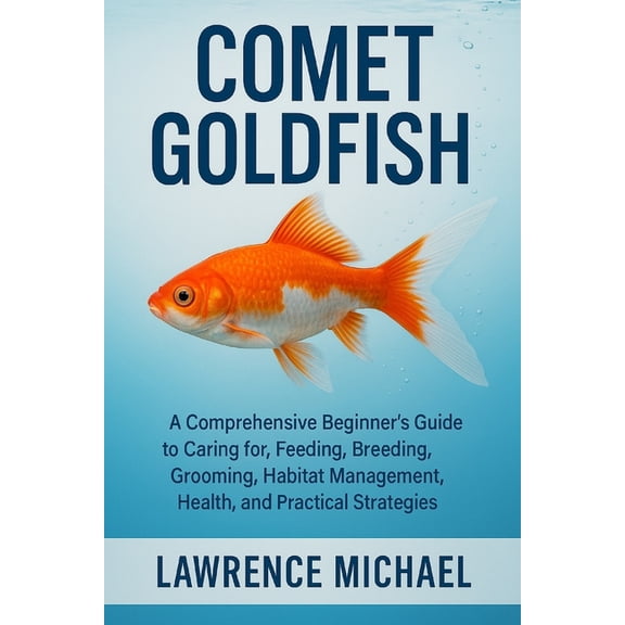 Comet Gold Fish: A Comprehensive Beginner's Guide to Caring for, Feeding, Breeding, Grooming, Habitat Management, H, (Paperback)