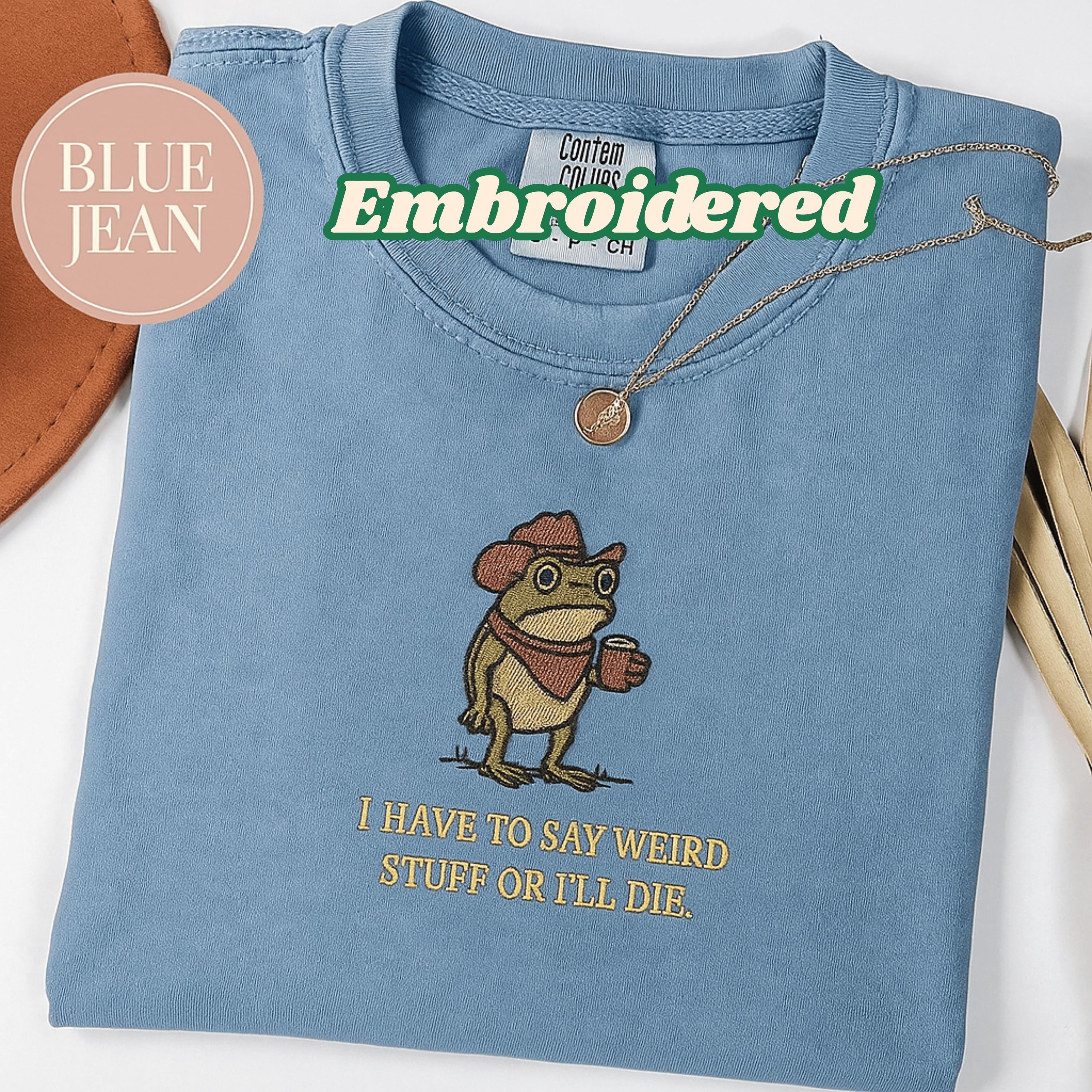 Comfort Colors® Embroidered I Have To Say Weird Stuff Or I Will Die ...