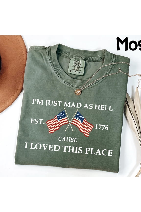 Comfort Colors I’m Just Mad As Hell Est. 1776 Cause I Loved This Place T Shirt, Red White Blue Shirt, Patriotic Shirt, Independence Day
