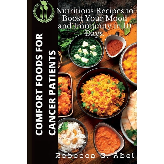 Comfort Foods for Cancer Patients : Nutritious Recipes to Boost Your Mood and Immunity in 10 Days. (Paperback)