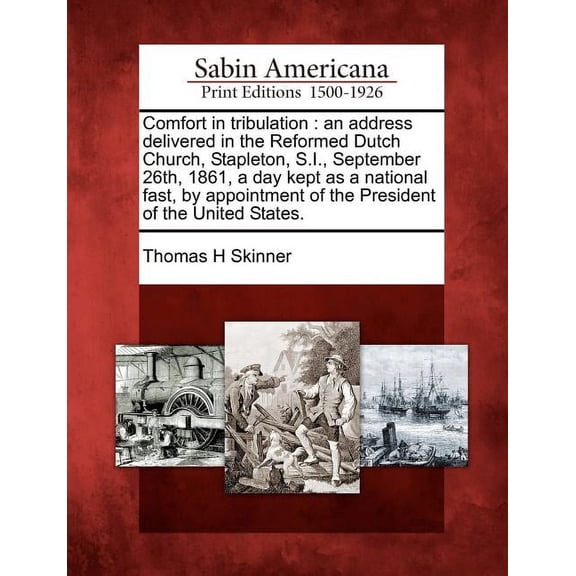 Comfort in Tribulation : An Address Delivered in the Reformed Dutch Church, Stapleton, S.I., September 26th, 1861, a Day Kept as a National Fast, by Appointment of the President of the United States. (Paperback)