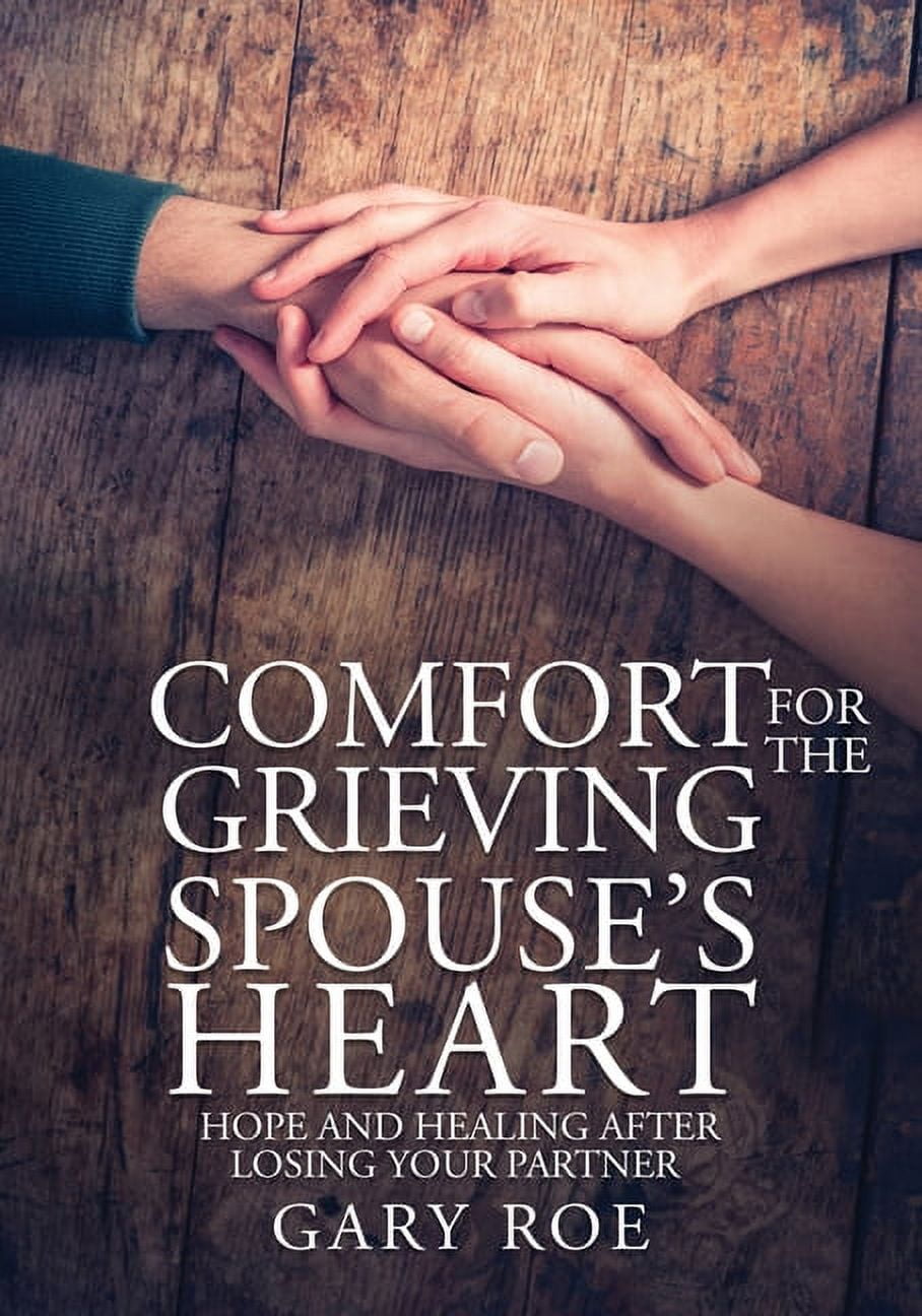 Comfort for the Grieving Spouse's Heart Hope and Healing After Losing