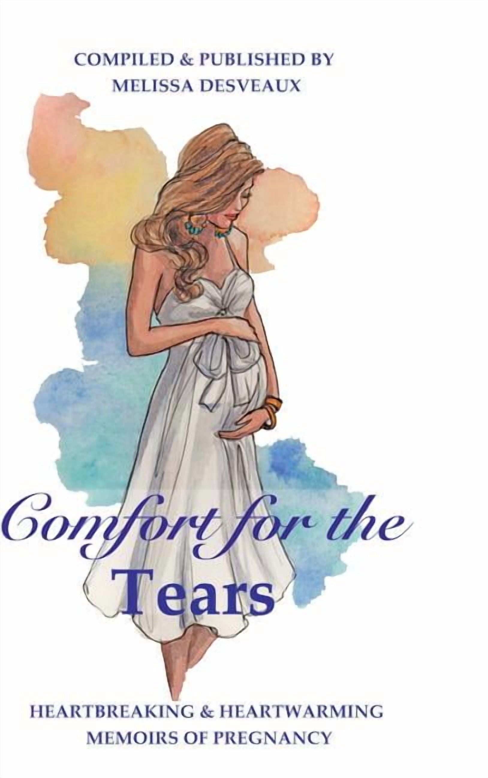 Comfort for the Tears: Heartbreaking and Heartwarming Memoirs of Pregnancy, (Hardcover)