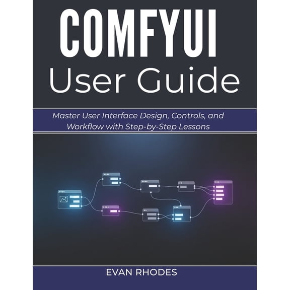 Comfyui User Guide 2026: Master User Interface Design, Controls, and Workflow with Step-by-Step Lessons, (Paperback)