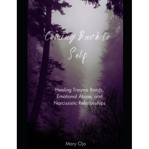 Coming Back to Self: Healing Trauma Bonds, Emotional Abuse and Narcissistic Relationships, (Paperback)