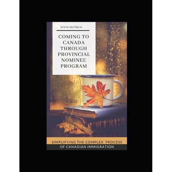 Coming To Canada Through Provincial Nominee Program: Simplifying The Complex Process Of Canadian (Paperback) by Divya Mutneja