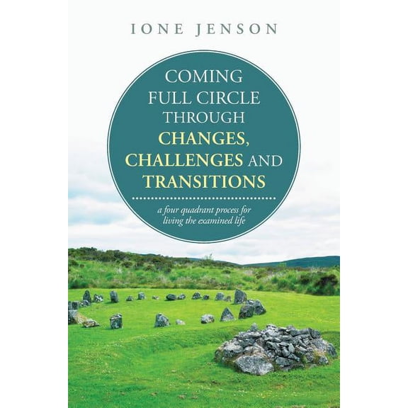 Coming full circle through changes, challenges and transitions: a four quadrant process for living the examined life, (Paperback)