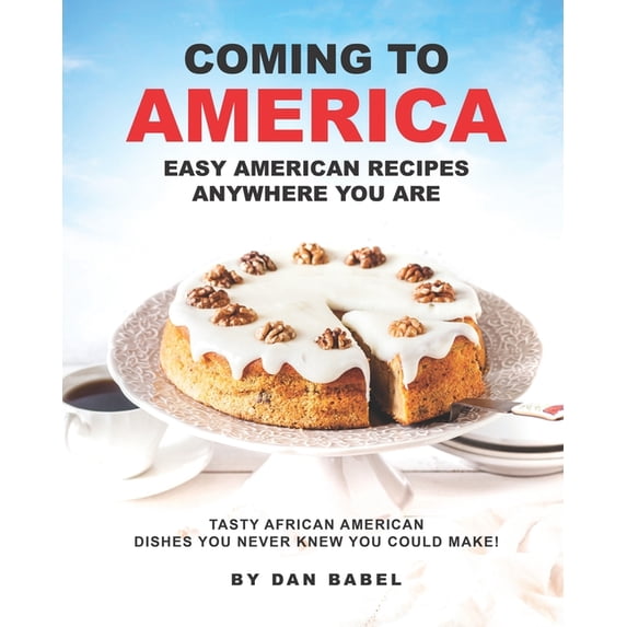 Coming to America : Easy American Recipes Anywhere You Are: Tasty African American Dishes You Never Knew You Could Make! (Paperback)