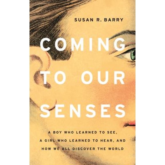 Pre-Owned Coming to Our Senses: A Boy Who Learned to See, a Girl Who Learned to Hear, and How We All Discover the World (Hardcover) 1541675150 9781541675155