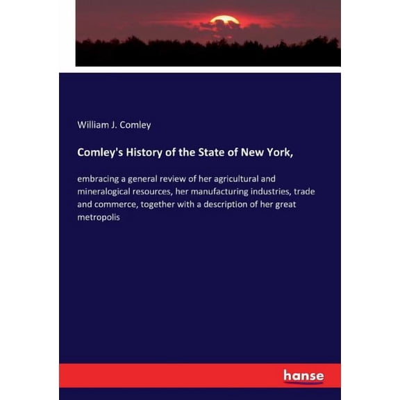 Comley's History of the State of New York,: embracing a general review of her agricultural and mineralogical resources, , (Paperback)