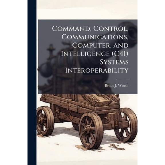 Command, Control, Communications, Computer, and Intelligence (C4I) Systems Interoperability, (Paperback)