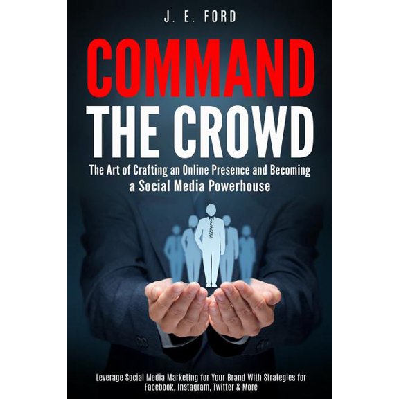 Command the Crowd : The Art of Crafting an Online Presence & Becoming a Social Media Powerhouse: Leverage Social Media Marketing for Your Brand with Strategies for Facebook, Instagram, Twitter & More (Paperback)