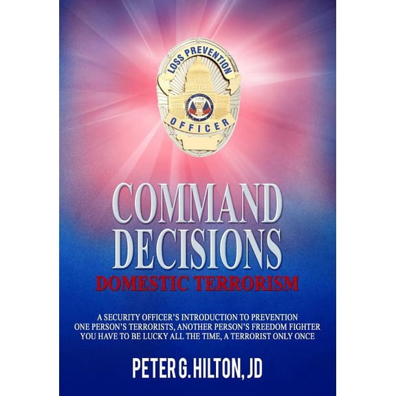 Command Decisions Command Decisions: Domestic Terrorism: A Security Officer's Introduction to Prevention One Person's Terrorists, Another , Book 3, (Paperback)