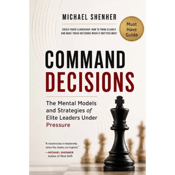 Command Decisions: The Mental Models and Strategies of Elite Leaders Under Pressure: Crisis-Proof Leadership: How to Thi, (Paperback)