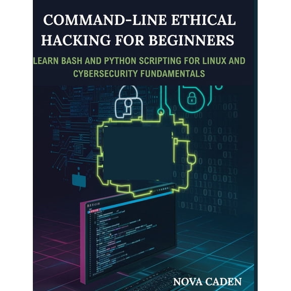 Command-Line Ethical Hacking For Beginners: Learn Bash and Python Scripting for Linux and Cybersecurity Fundamentals, (Paperback)