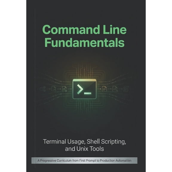 Command Line Fundamentals: Terminal Usage, Shell Scripting, and Unix Tools: A Progressive Curriculum from First Prompt t, (Paperback)