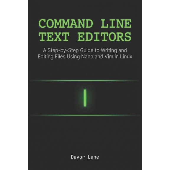Practical Command Line Skills Command Line Text Editors: A Step-by-Step Guide to Writing and Editing Files Using Nano and Vim in Linux, (Paperback)
