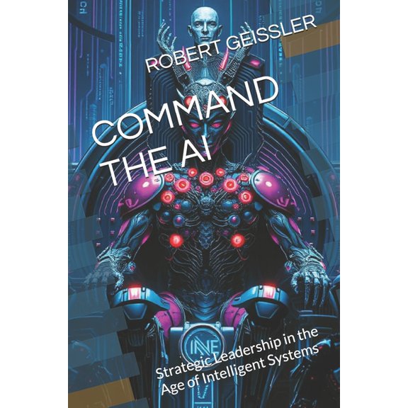 Business in the Age of Machines a Comple Command the AI: Strategic Leadership in the Age of Intelligent Systems, Book 27, (Paperback)