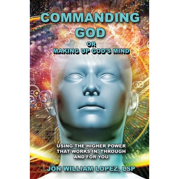 Commanding God or Making Up God's Mind: Using the Higher Power That Works In, Through and For You, (Paperback)