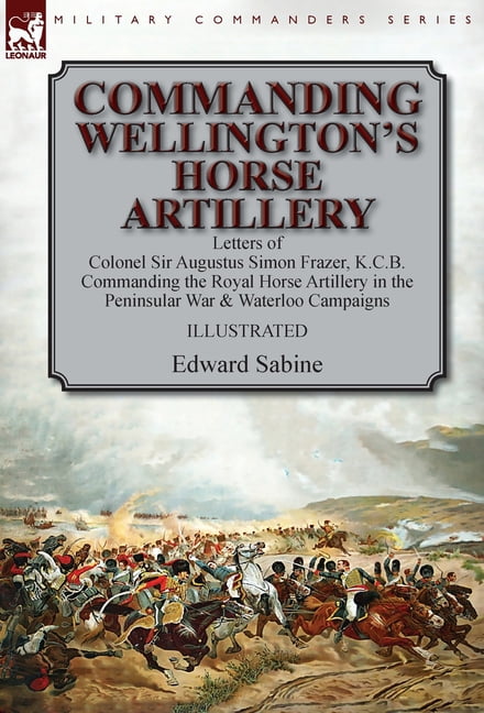 Commanding Wellington's Horse Artillery: Letters of Colonel Sir ...