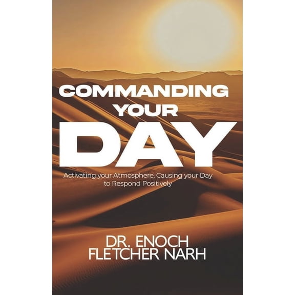 Commanding Your Day: Activating your Atmosphere and Causing your Day to respond Positively, (Paperback)