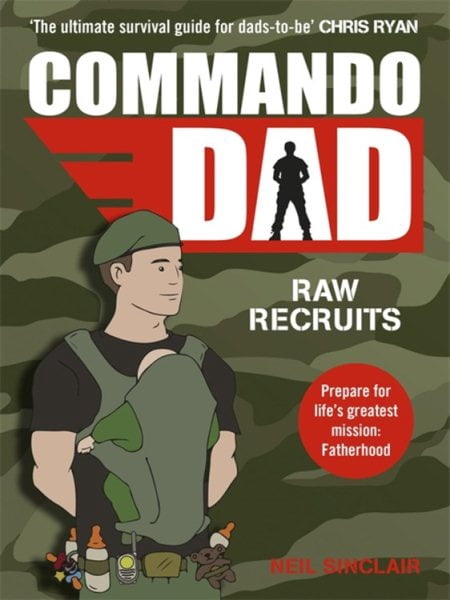 Commando Dad : Advice for Raw Recruits: from Pregnancy to Birth