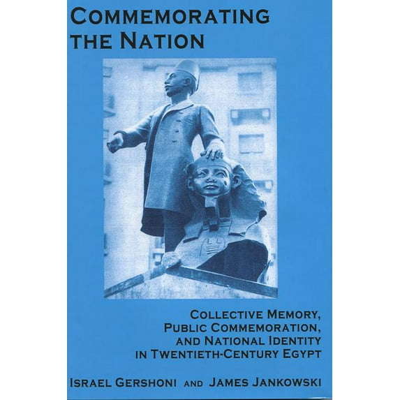 Commemorating the Nation: Collective Memory, Public Commemoration, and National Identity in Twentieth-Century Egypt (Hardcover)