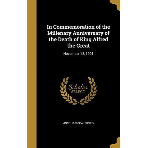 In Commemoration of the Millenary Anniversary of the Death of King Alfred the Great: November 12, 1901 Hardcover 1363011111 9781363011117 Maine Historical Society