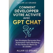 Comment Utiliser ChatGPT Comment D velopper Votre Activit  Avec Gpt Chat Des strat gies  prouv es pour automatiser votre marketing et vos ventes, Book 4, Paperback