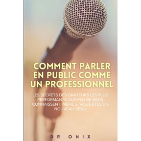 Comment Parler En Public, Rethorique, De Comment Parler En Public Comme Un Professionnel: Les secrets des orateurs les plus performants que peu de gens connaisse, Book 10, (Paperback)